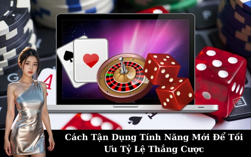Cách Tận Dụng Tính Năng Mới Để Tối Ưu Tỷ Lệ Thắng Cược