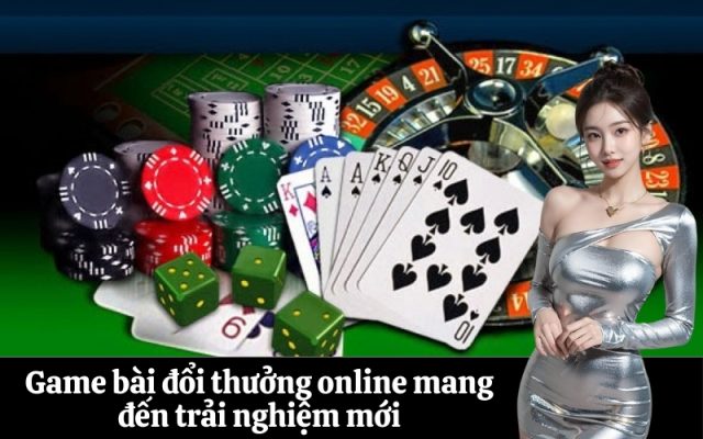Game bài đổi thưởng online mang đến trải nghiệm mới