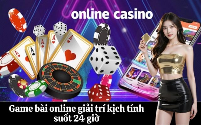 Game bài online giải trí kịch tính suốt 24 giờ