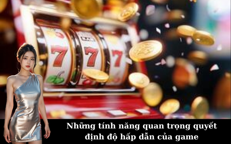 Những tính năng quan trọng quyết định độ hấp dẫn của game
