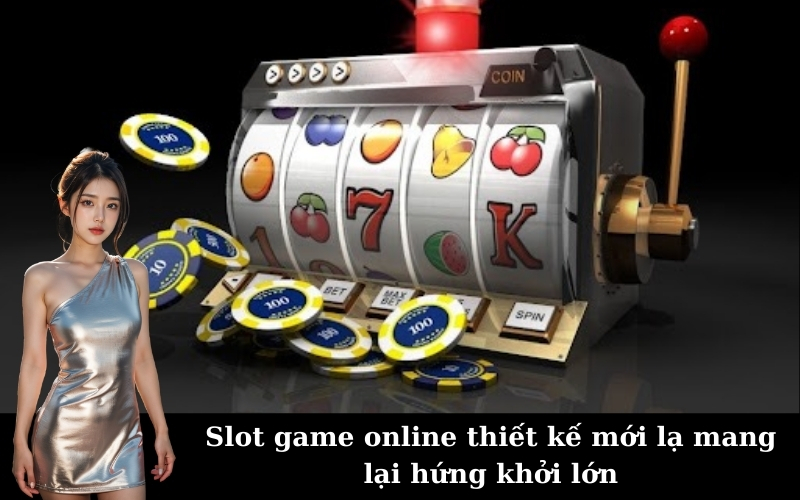 Slot game online thiết kế mới lạ mang lại hứng khởi lớn
