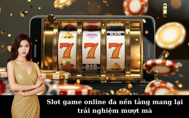 Slot game online đa nền tảng mang lại trải nghiệm mượt mà