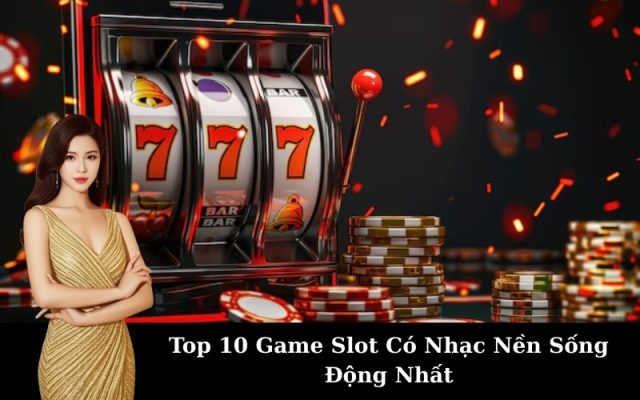 Top 10 Game Slot Có Nhạc Nền Sống Động Nhất
