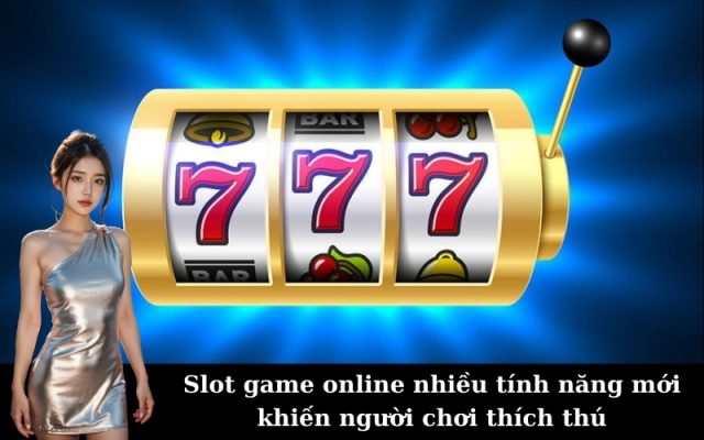 Slot game online nhiều tính năng mới khiến người chơi thích thú