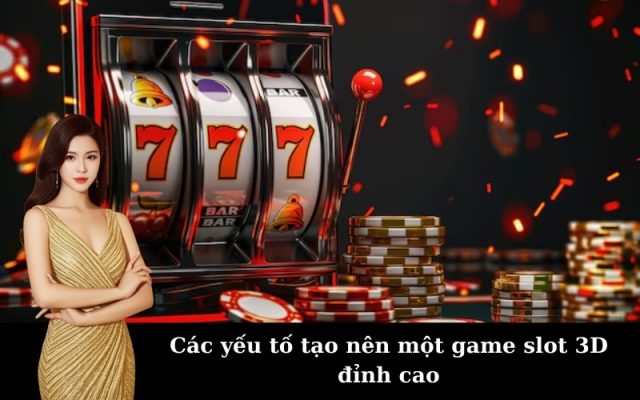 Các yếu tố tạo nên một game slot 3D đỉnh cao