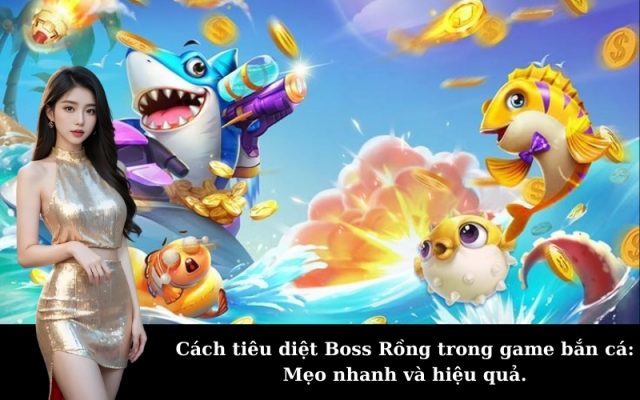 Cách tiêu diệt Boss Rồng trong game bắn cá: Mẹo nhanh và hiệu quả.