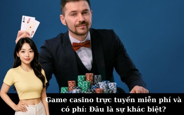 Game casino trực tuyến miễn phí và có phí: Đâu là sự khác biệt?
