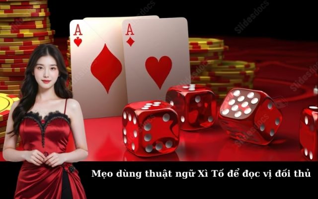 Mẹo dùng thuật ngữ Xì Tố để đọc vị đối thủ