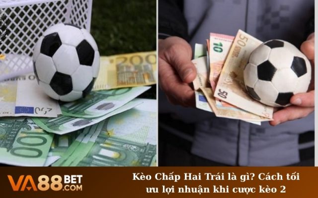 Kèo Chấp Hai Trái là gì? Cách tối ưu lợi nhuận khi cược kèo 2