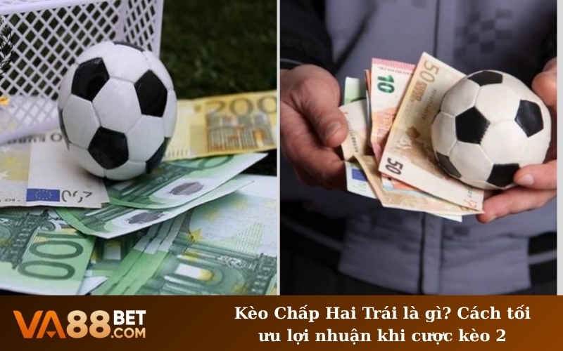 Kèo Chấp Hai Trái là gì? Cách tối ưu lợi nhuận khi cược kèo 2